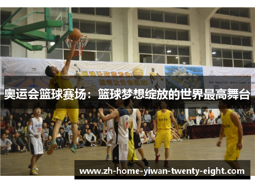 奥运会篮球赛场：篮球梦想绽放的世界最高舞台