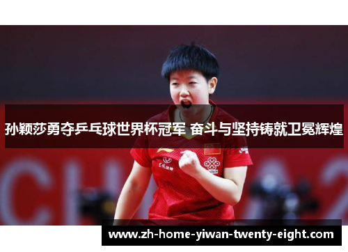 孙颖莎勇夺乒乓球世界杯冠军 奋斗与坚持铸就卫冕辉煌