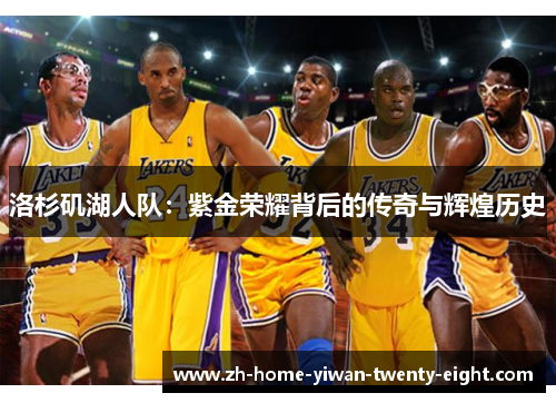 洛杉矶湖人队：紫金荣耀背后的传奇与辉煌历史