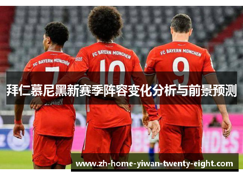 拜仁慕尼黑新赛季阵容变化分析与前景预测