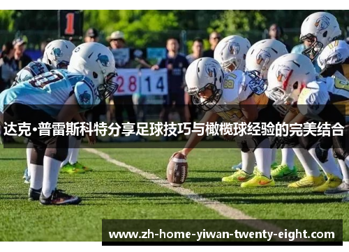 达克·普雷斯科特分享足球技巧与橄榄球经验的完美结合