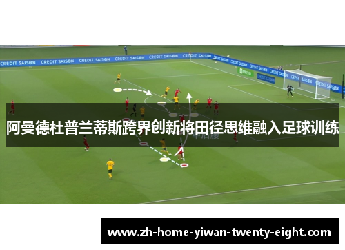 阿曼德杜普兰蒂斯跨界创新将田径思维融入足球训练