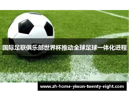 国际足联俱乐部世界杯推动全球足球一体化进程