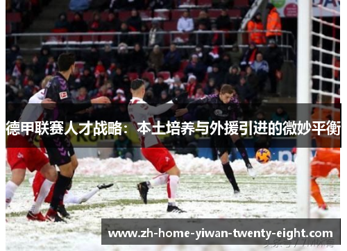 德甲联赛人才战略：本土培养与外援引进的微妙平衡