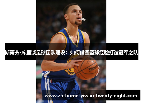 斯蒂芬·库里谈足球团队建设：如何借鉴篮球经验打造冠军之队